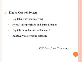 2. Digital Control System
• Digital signals are analyzed
• Needs finite precision and extra attention
• Digital controller are implemented
• Relatively easier using software
(IEEE Trans. Power Electron. 2013)
 