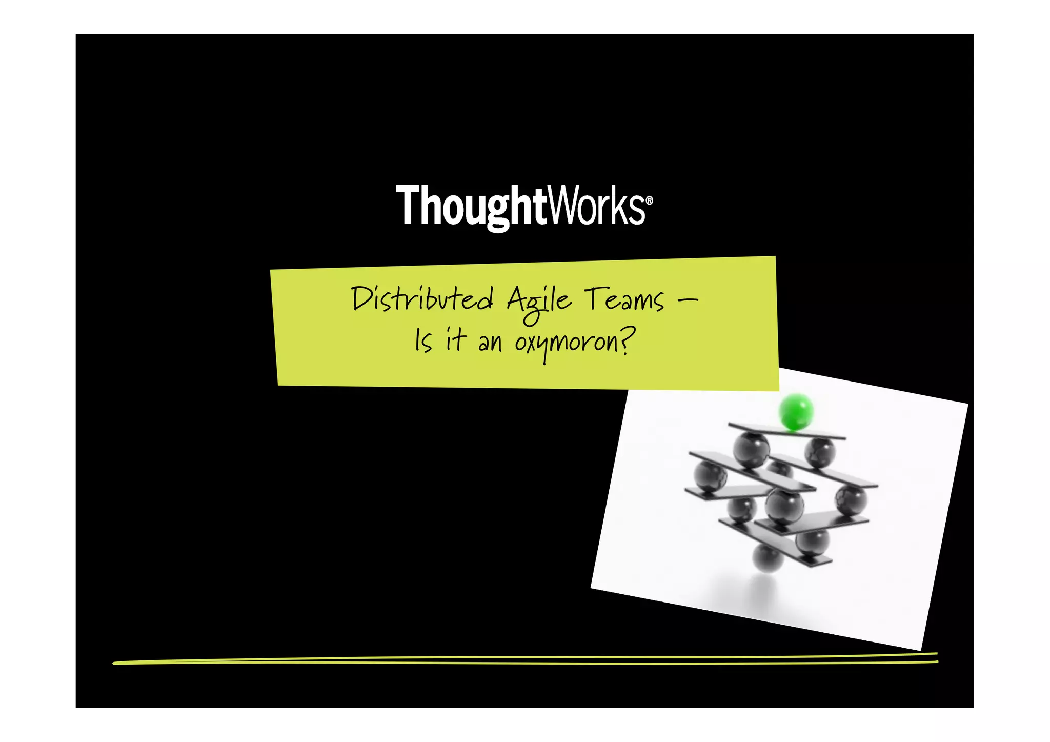 Distributed Agile Teams –
     Is it an oxymoron?
 