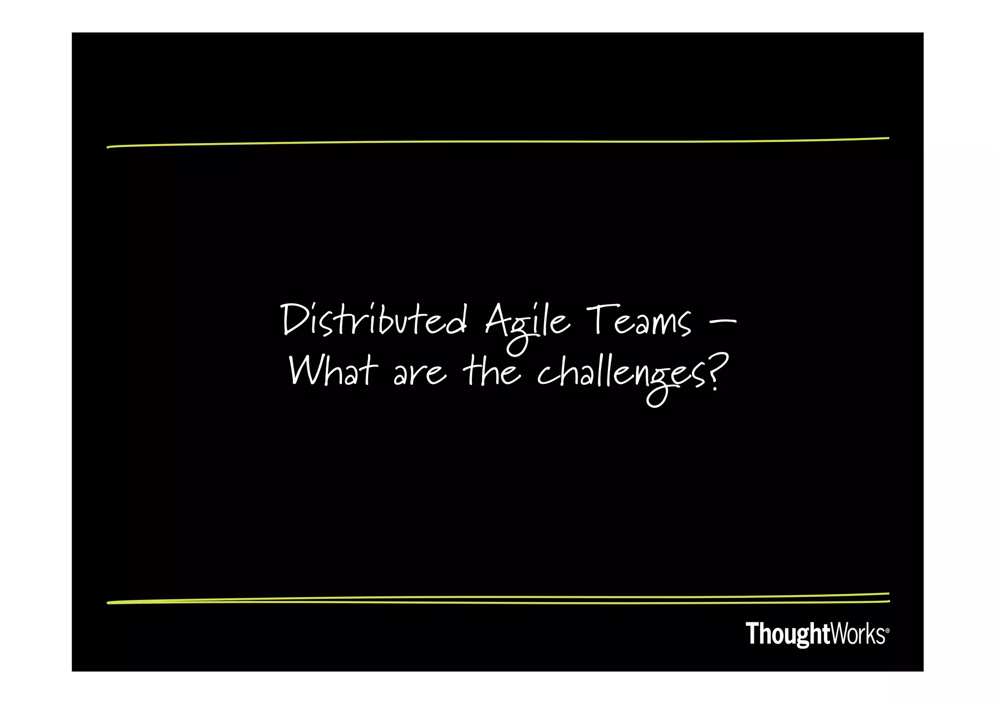 Distributed Agile Teams –
What are the challenges?
 