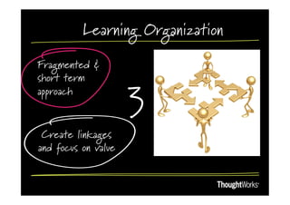 Learning Organization

Fragmented &
short term
approach
                     3
 Create linkages
and focus on value
 