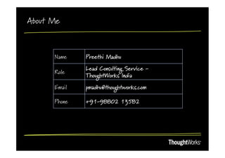 About Me



      Name    Preethi Madhu

              Lead Consulting Service -
      Role
              ThoughtWorks India

      Email   pmadhu@thoughtworks.com

      Phone   +91-98802 13582
 