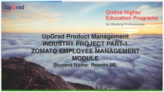 UpGrad Product Management
INDUSTRY PROJECT PART-1
ZOMATO EMPLOYEE MANAGEMENT
MODULE
Student Name: Preethi ML
 