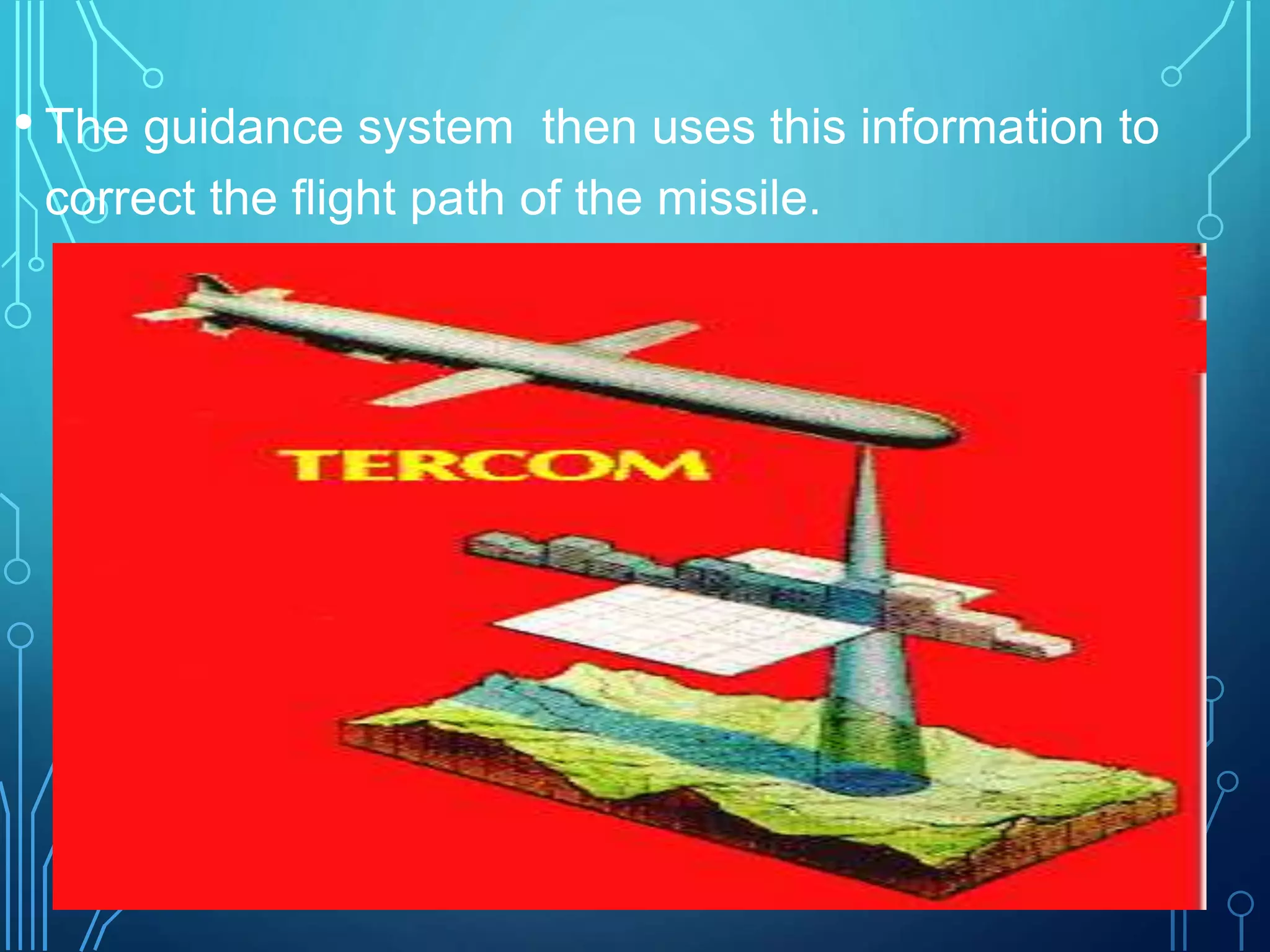 • The guidance system then uses this information to
correct the flight path of the missile.
 
