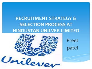 RECRUITMENT STRATEGY &
   SELECTION PROCESS AT
HINDUSTAN UNILVER LIMITED
                    Preet
                    patel
 