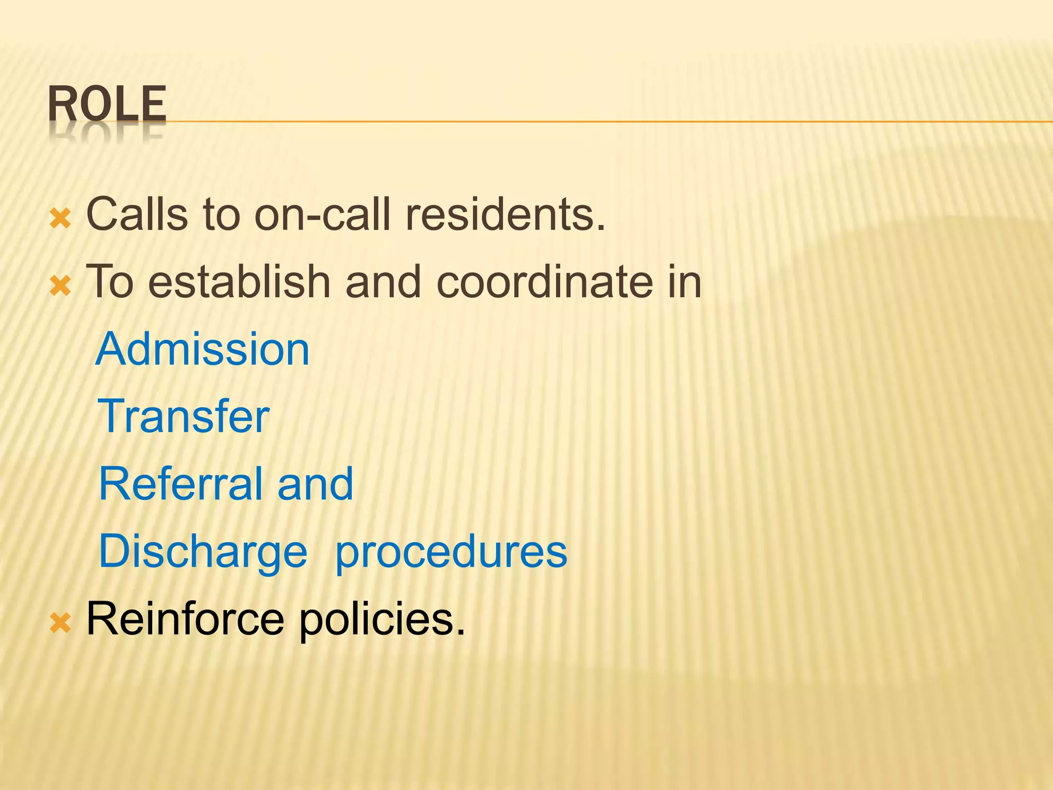 ROLE
Calls to on-call residents.
To establish and coordinate in
Admission
Transfer
Referral and
Discharge procedures
Reinforce policies.