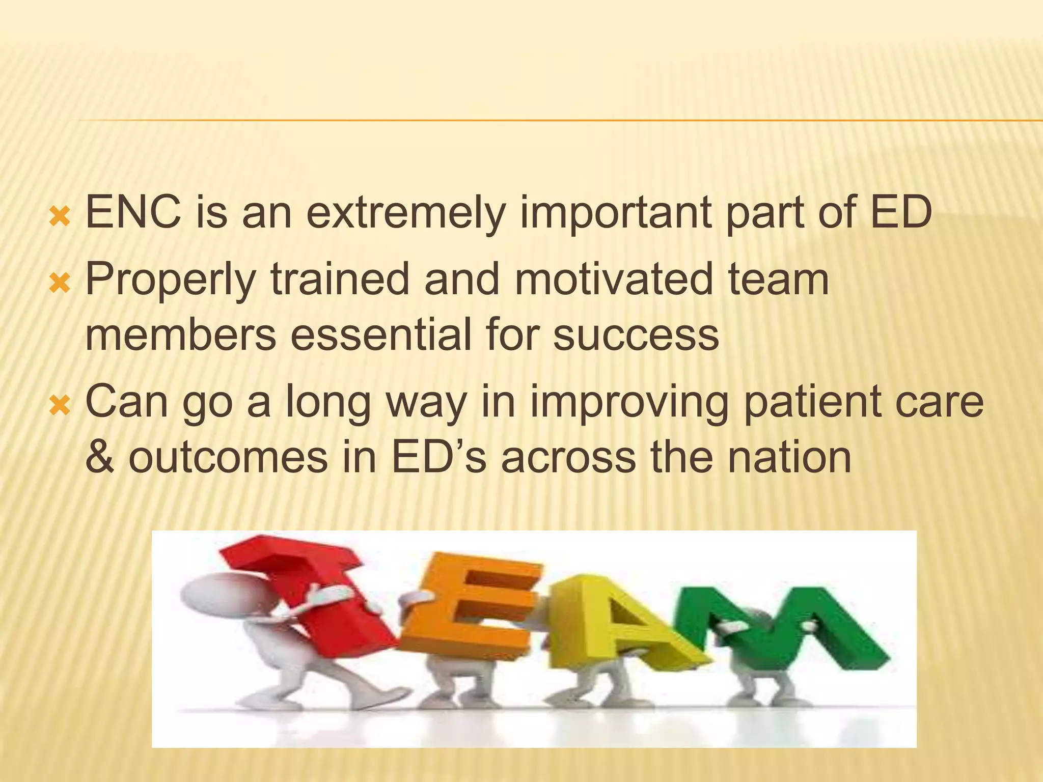  ENC is an extremely important part of ED
Properly trained and motivated team
members essential for success
Can go a long way in improving patient care
& outcomes in ED’s across the nation