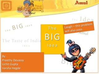The Idea The BIG Idea Laugh – this problem will also pass The BIG Idea Amul The Taste of India Idea By PreethyDevassy Uchit Gupta VarshaHegde BIG 