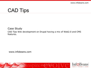 Case Study CAD Tips Wiki development on Drupal having a mix of Web2.0 and CMS features. CAD Tips www.infobeans.com 
