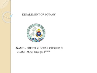 DEPARTMENT OF BOTANY
NAME – PREETI KUNWAR CHOUHAN
CLASS- M.Sc. Final yr. 4thSEM.
 