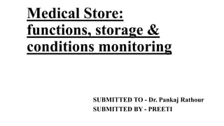 Medical Store:
functions, storage &
conditions monitoring
SUBMITTED TO - Dr. Pankaj Rathour
SUBMITTED BY - PREETI
 