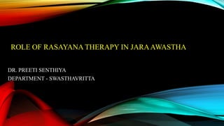 ROLE OF RASAYANA THERAPY IN JARAAWASTHA
DR. PREETI SENTHIYA
DEPARTMENT - SWASTHAVRITTA
 