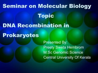 Seminar on Molecular Biology 
Topic 
DNA Recombination in 
Prokaryotes 
Presented By: 
Preety Sweta Hembrom 
M.Sc Genomic Science 
Central University Of Kerala 
 