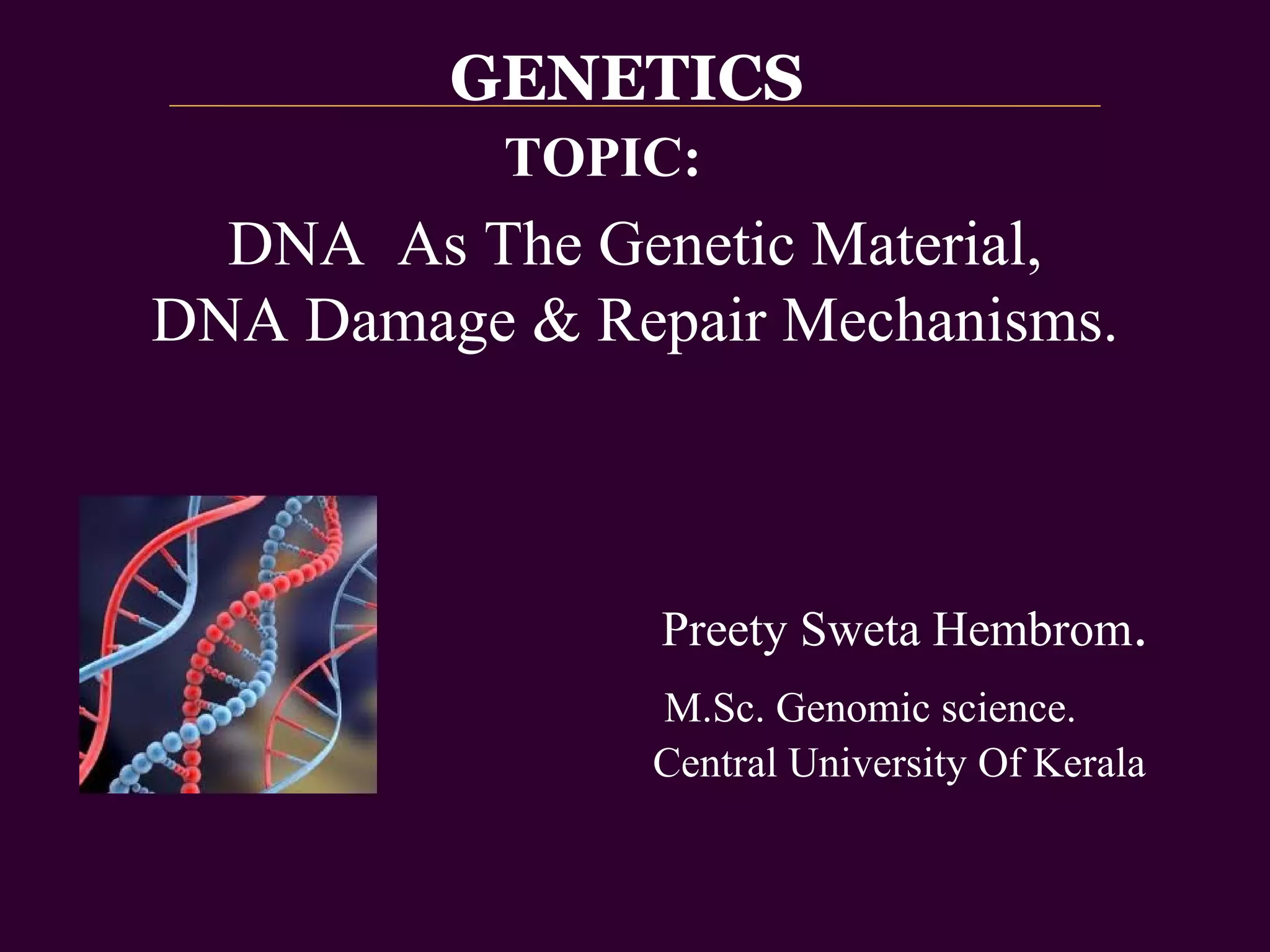 DNA As The Genetic Material, 
DNA Damage & Repair Mechanisms. 
台大農藝系 遺傳學 601 20000 
Preety Sweta Hembrom. 
M.Sc. Genomic science. 
Central University Of Kerala 
Chapter 2 
slide 1 
GENETICS 
TOPIC: 
 
