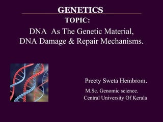 DNA As The Genetic Material, 
DNA Damage & Repair Mechanisms. 
台大農藝系 遺傳學 601 20000 
Preety Sweta Hembrom. 
M.Sc. Genomic science. 
Central University Of Kerala 
Chapter 2 
slide 1 
GENETICS 
TOPIC: 
 