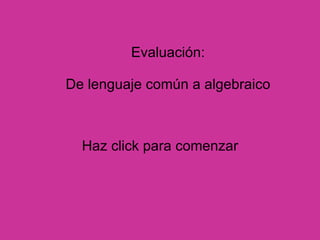 Evaluación:   De lenguaje común a algebraico Haz click para comenzar 