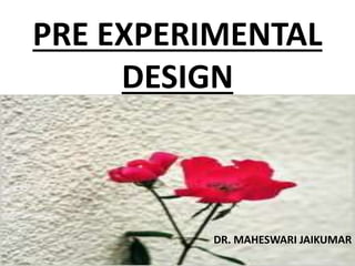 PRE EXPERIMENTAL
DESIGN
DR. MAHESWARI JAIKUMAR
 
