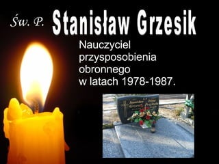 Św. P. Stanisław Grzesik  Nauczyciel przysposobienia obronnego  w latach 1978-1987. 