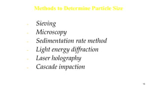 Methods to Determine Particle Size
• Sieving
• Microscopy
• Sedimentation rate method
• Light energy diffraction
• Laser holography
• Cascade impaction
15
 