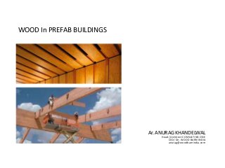 WOOD In PREFAB BUILDINGS
Ar. ANURAG KHANDELWAL
Head /Architect CONSULTING ONE
CEO/ Dir. WOOD BARN INDIA
anurag@woodbarnindia.com
 