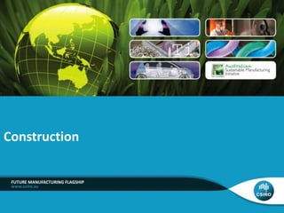 Construction 
FUTURE MANUFACTURING FLAGSHIP 
 