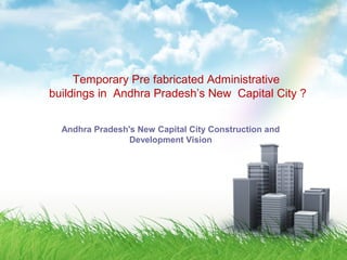Temporary Pre fabricated Administrative
buildings in Andhra Pradesh’s New Capital City ?
Andhra Pradesh's New Capital City Construction and
Development Vision
 
