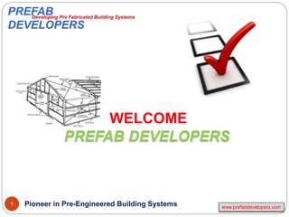 1
Developing Pre Fabricated Building Systems
www.prefabdevelopers.com
WELCOME
PREFAB DEVELOPERS
Pioneer in Pre-Engineered Building Systems
PREFAB
DEVELOPERS
 
