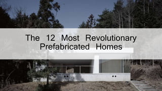 The 12 Most Revolutionary
Prefabricated Homes
 