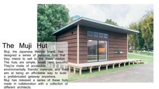 The Muji Hut
Muji, the Japanese lifestyle brand, has
designed a series of personal huts that
they intend to sell to the ma...