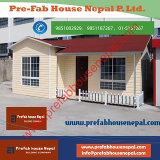 Pre-Fab House Nepal P.Ltd.
www.prefabhousenepal.com
info@prefabhousenepal.com
9851002929, 9851187267 , 01-5151267
w
w
w
.prefabhousenepal.com
 