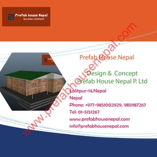 Prefab House Nepal
Design & Concept
Prefab House Nepal P. Ltd
Lalitpur-14,Nepal
Nepal
Phone: +977-9851002929, 9851187267
Tel: 01-5151267
www.prefabhousenepal.com
info@prefabhousenepal.com
w
w
w
.prefabhousenepal.com
 