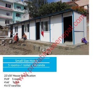 22’x30‘ House Specification
9’x9’ 5 room
4’x6’ Toilet
4’x13’varanda
Small Size Home
5 rooms+1 toilet + Varanda
w
w
w
.prefabhousenepal.com
 