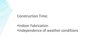Construction Time:
•Indoor Fabrication
•Independence of weather conditions
 