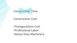 Construction Time
Construction Cost:
•Transportation Cost
•Professional Labor
•Heavy Duty Machinery
 