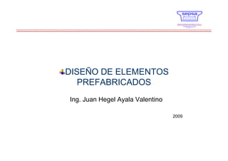DISEÑO DE ELEMENTOS
   PREFABRICADOS
Ing. Juan Hegel Ayala Valentino

                                  2009
 