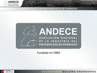 SOLUCIONES CONSTRUCTIVAS CON PREFABRICADOS DE HORMIGÓN   6-11-2012




                               Fundada en 1964



            6 Noviembre 2012
 