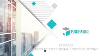 PREFABEX
PREFABRICATED SOCIAL HOUSES SOLUTIONS
 