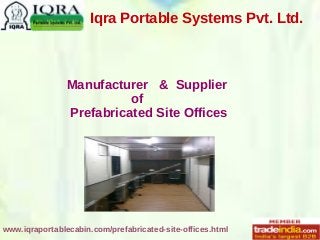 www.iqraportablecabin.com/prefabricated-site-offices.html
Iqra Portable Systems Pvt. Ltd.
Manufacturer & Supplier
of
Prefabricated Site Offices
 