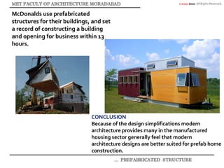 © akaidpl 2010. All Rights Reserved.
McDonalds use prefabricated
structures for their buildings, and set
a record of constructing a building
and opening for business within 13
hours.
CONCLUSION
Because of the design simplifications modern
architecture provides many in the manufactured
housing sector generally feel that modern
architecture designs are better suited for prefab home
construction.
 