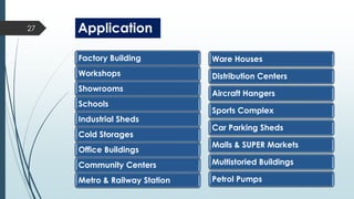 Factory Building
Workshops
Showrooms
Schools
Industrial Sheds
Cold Storages
Office Buildings
Community Centers
Metro & Railway Station
Ware Houses
Distribution Centers
Aircraft Hangers
Sports Complex
Car Parking Sheds
Malls & SUPER Markets
Multistoried Buildings
Petrol Pumps
Application27
 