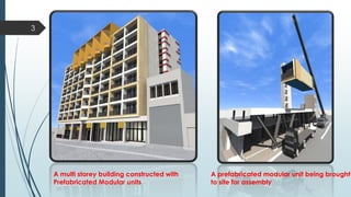 A multi storey building constructed with
Prefabricated Modular units
A prefabricated modular unit being brought
to site for assembly
3
 