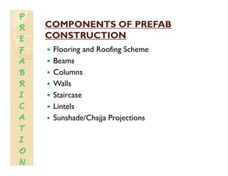 COMPONENTS OF PREFABCOMPONENTS OF PREFAB
CONSTRUCTIONCONSTRUCTIONCONSTRUCTIONCONSTRUCTION
Flooring and Roofing Scheme
Beams
Columns
Walls
Staircase
Lintels
Sunshade/Chajja Projectionsjj j
 