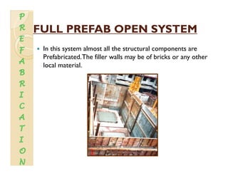 FULL PREFAB OPEN SYSTEMFULL PREFAB OPEN SYSTEMFULL PREFAB OPEN SYSTEMFULL PREFAB OPEN SYSTEM
In this system almost all the structural components are
P f b i d Th fill ll b f b i k hPrefabricated.The filler walls may be of bricks or any other
local material.
 