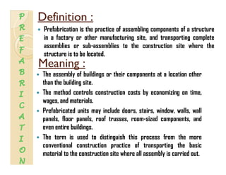 Definition :Definition :
Prefabrication is the practice of assembling components of a structurep g p
in a factory or other...