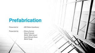 Prefabrication
Presented to : AR Pallavi Upadhyay
Presented by : Bhanu Kumar
Nitya Prakash
Mohd. Bilal Ansari
Syed Dilkash Raza
Mohit Tyagi
 