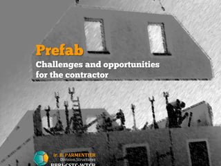 Prefab
Challenges and opportunities
for the contractor
ir. B. PARMENTIER
Division Structures
 