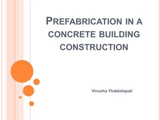 PREFABRICATION IN A
CONCRETE BUILDING
CONSTRUCTION
Vinusha Thakkelapati
 