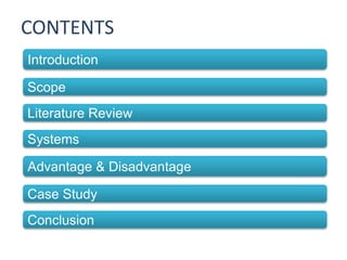 CONTENTS
Introduction
Scope
Systems
Advantage & Disadvantage
Literature Review
Case Study
Conclusion
 