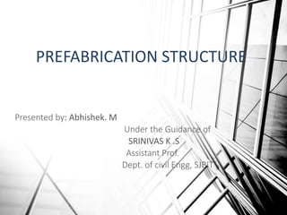 PREFABRICATION STRUCTURE
Presented by: Abhishek. M
Under the Guidance of
SRINIVAS K .S
Assistant Prof.
Dept. of civil Engg, SJBIT
 