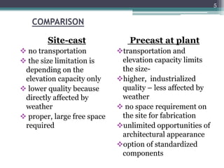 COMPARISON
Site-cast
 no transportation
 the size limitation is
depending on the
elevation capacity only
 lower quality...