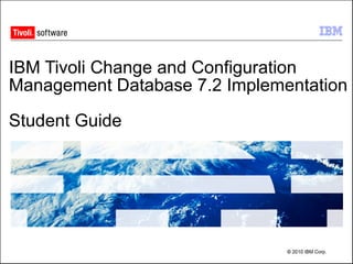 IBM Tivoli Change and Configuration Management Database 7.2 Implementation  Student Guide 